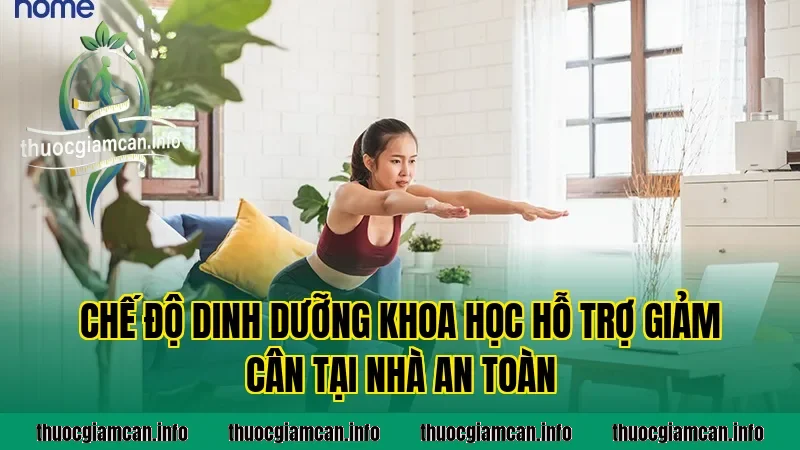 Chế độ dinh dưỡng khoa học hỗ trợ giảm cân tại nhà an toàn