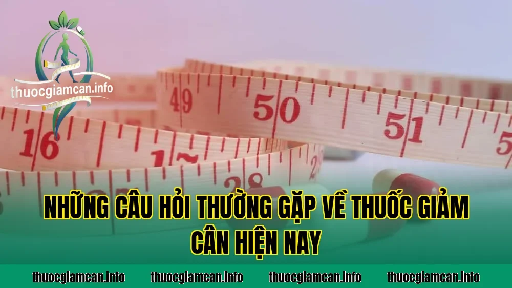 Những câu hỏi thường gặp về thuốc giảm cân hiện nay