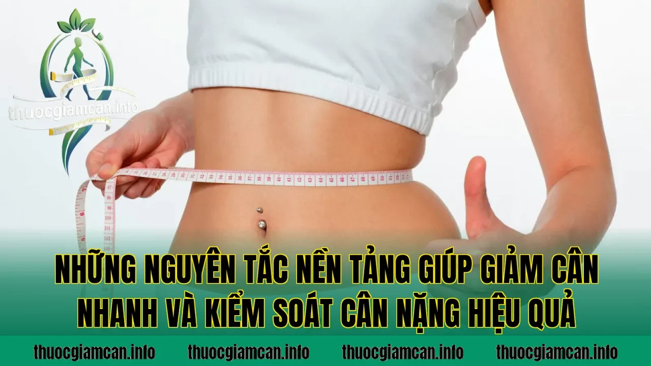 Những nguyên tắc nền tảng giúp giảm cân nhanh và kiểm soát cân nặng hiệu quả