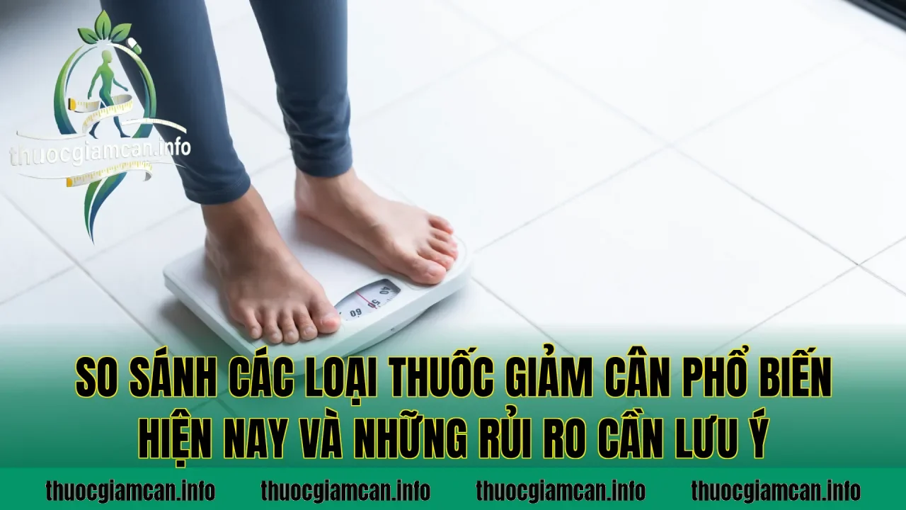 So sánh các loại thuốc giảm cân phổ biến hiện nay và những rủi ro cần lưu ý