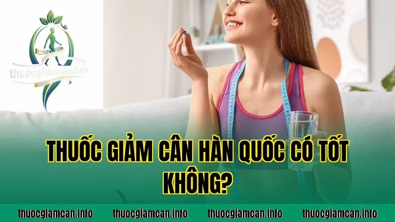 Thuốc Giảm Cân Hàn Quốc Có Tốt Không?
