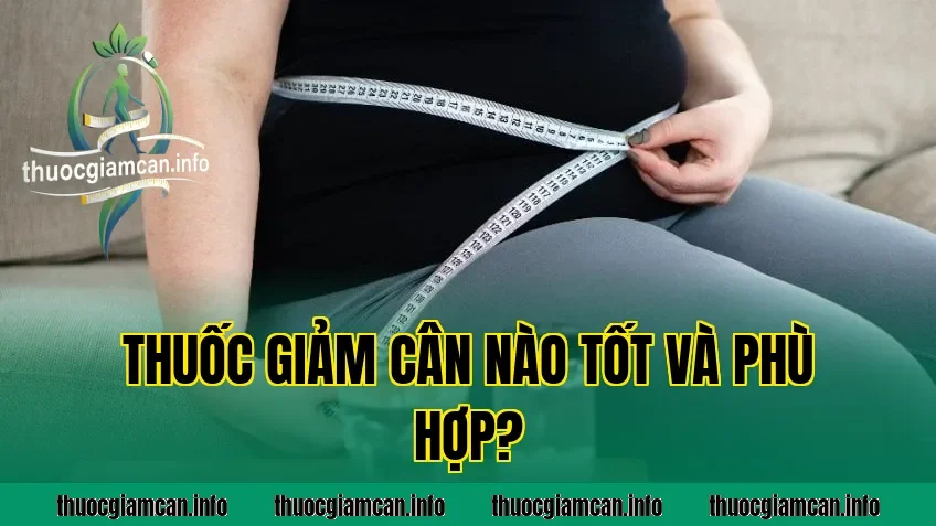 Thuốc Giảm Cân Nào Tốt Và Phù Hợp?