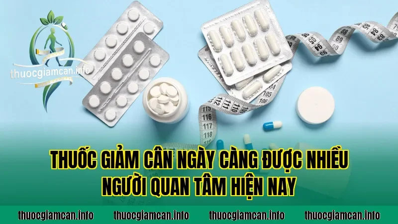 Thuốc giảm cân ngày càng được nhiều người quan tâm hiện nay